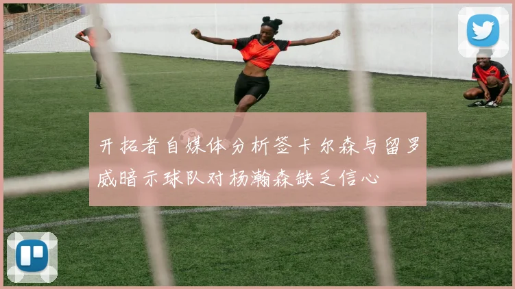 开拓者自媒体分析签卡尔森与留罗威暗示球队对杨瀚森缺乏信心