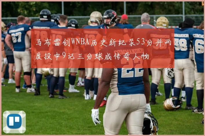 马布雷创WNBA历史新纪录53分并两度投中9记三分球成传奇人物