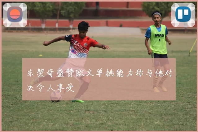 东契奇盛赞欧文单挑能力称与他对决令人享受