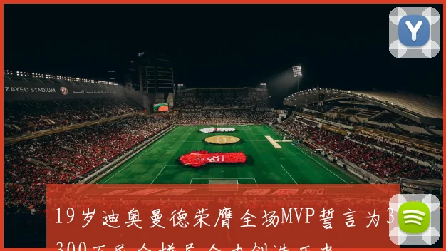19岁迪奥曼德荣膺全场MVP誓言为3300万民众拼尽全力创造历史