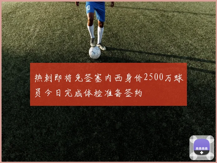 热刺即将免签塞内西身价2500万球员今日完成体检准备签约