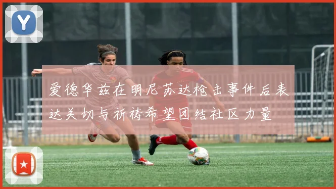 爱德华兹在明尼苏达枪击事件后表达关切与祈祷希望团结社区力量