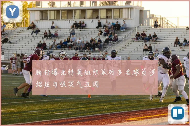 狗仔曝光特奥组织派对多名球员涉招妓与吸笑气丑闻