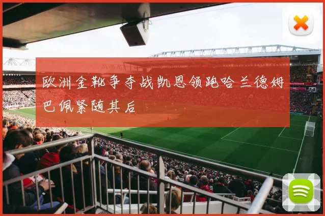 欧洲金靴争夺战凯恩领跑哈兰德姆巴佩紧随其后