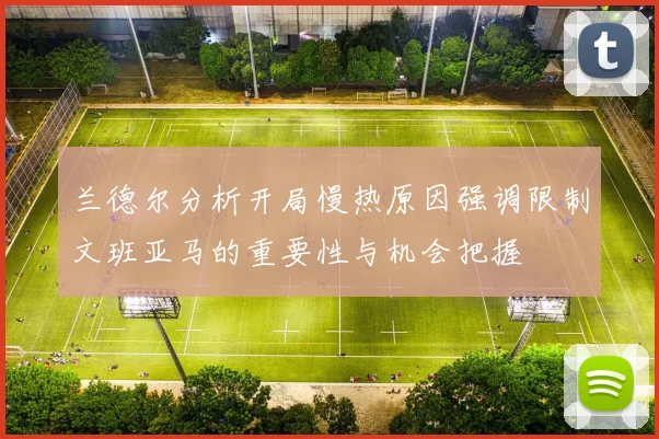 兰德尔分析开局慢热原因强调限制文班亚马的重要性与机会把握