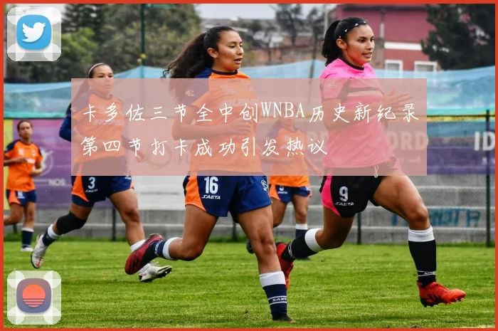 卡多佐三节全中创WNBA历史新纪录第四节打卡成功引发热议